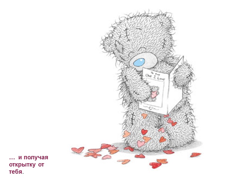 …  и получая открытку от тебя.